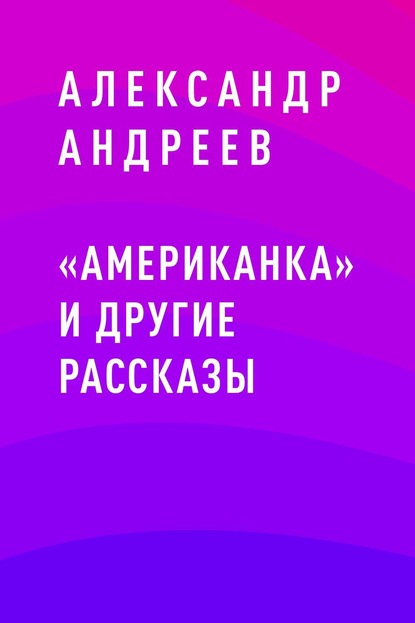 «Американка» и другие рассказы - Александр Анатольевич Андреев