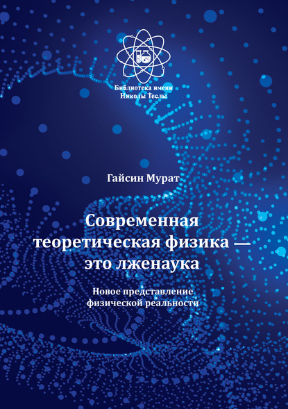 Современная теоретическая физика это лженаука. Новое представление физической реальности — Мурат Гайсин