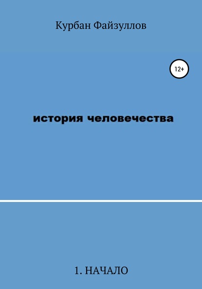 История человечества. Часть 1. Начало - Курбан Файзуллов