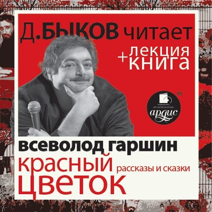 Всеволод Гаршин. Красный цветок. Рассказы и сказки в исполнении Дмитрия Быкова + Лекция Быкова Д. — Дмитрий Быков