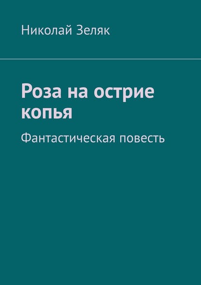 Роза на острие копья. Фантастическая повесть - Николай Зеляк