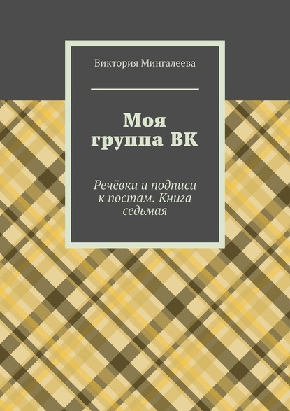 Моя группа ВК. Речёвки и подписи к постам. Книга седьмая — Виктория Мингалеева