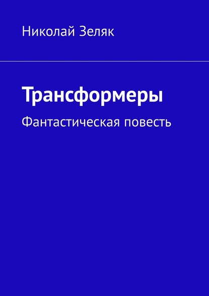 Трансформеры. Фантастическая повесть — Николай Зеляк