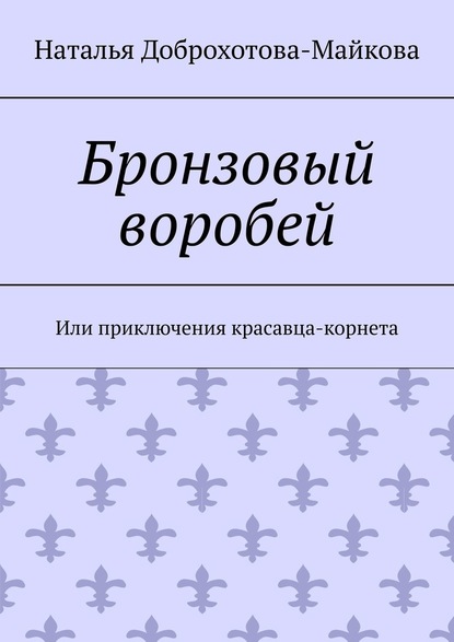 Бронзовый воробей. Или приключения красавца-корнета — Наталья Александровна Доброхотова-Майкова