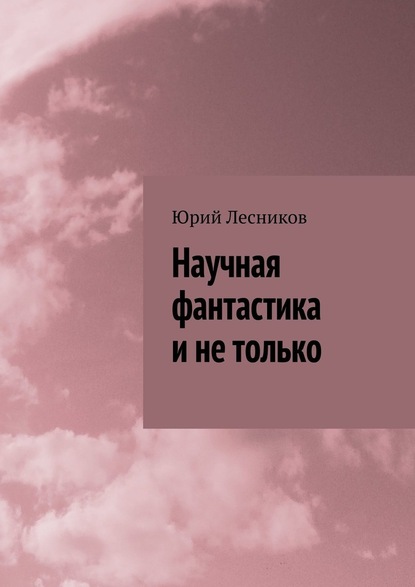 Научная фантастика и не только - Юрий Лесников