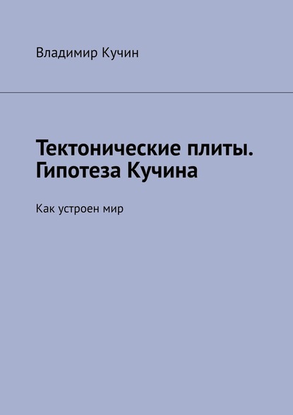 Тектонические плиты. Гипотеза Кучина. Как устроен мир — Владимир Кучин