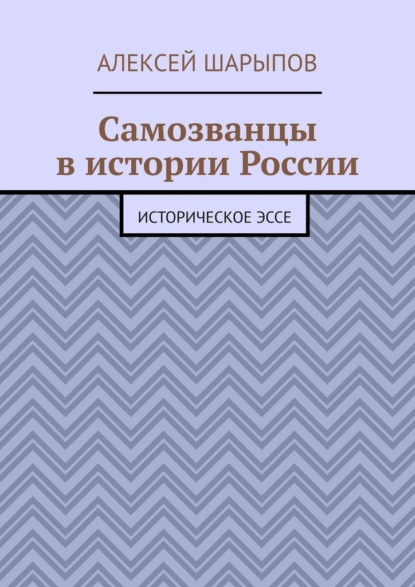 Самозванцы в истории России. Историческое эссе — Алексей Шарыпов