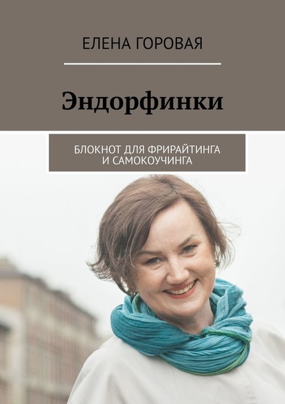 Эндорфинки. Блокнот для фрирайтинга и самокоучинга — Елена Горовая