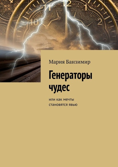 Генераторы чудес. Или как мечты становятся явью — Мария Банзимир