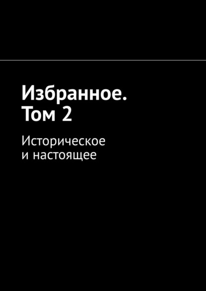 Избранное. Том 2. Историческое и настоящее — Алексей Кулаков