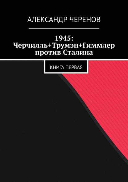 1945: Черчилль+Трумэн+Гиммлер против Сталина. Книга первая — Александр Черенов