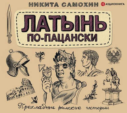 Латынь по-пацански. Прохладные римские истории - Никита Самохин