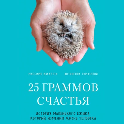 25 граммов счастья. История маленького ежика, который изменил жизнь человека - Массимо Ваккетта