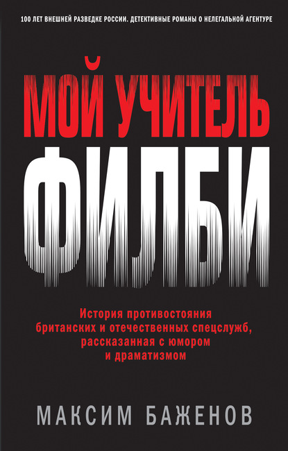 Мой учитель Филби. История противостояния британских и отечественных спецслужб, рассказанная с юмором и драматизмом - Максим Баженов