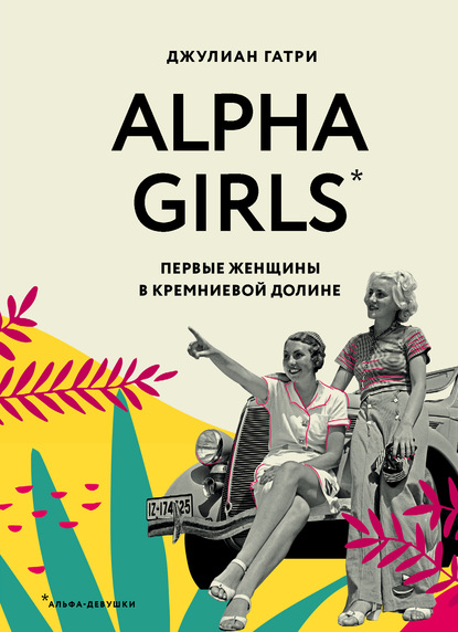 Alpha Girls. Первые женщины в Кремниевой долине — Джулиан Гатри