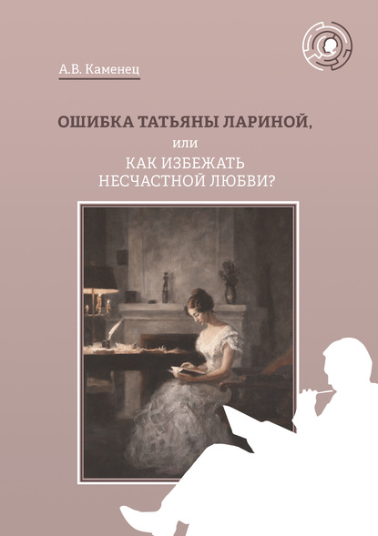 Ошибка Татьяны Лариной, или Как избежать несчастной любви? — А. В. Каменец