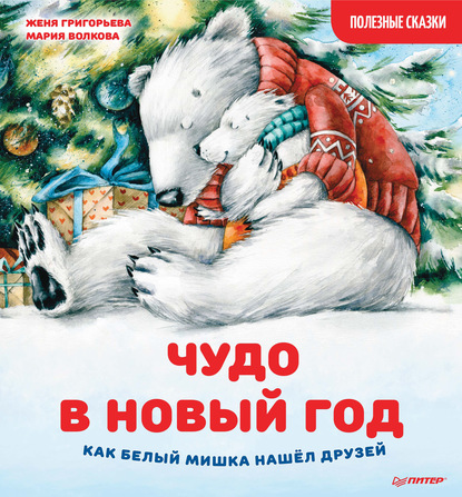 Чудо в Новый год: как Белый Мишка нашёл друзей. Полезные сказки - Женя Григорьева