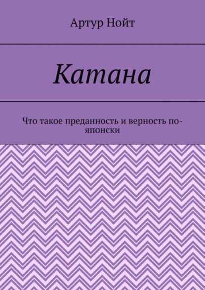 Катана. Что такое преданность и верность по-японски — Артур Нойт