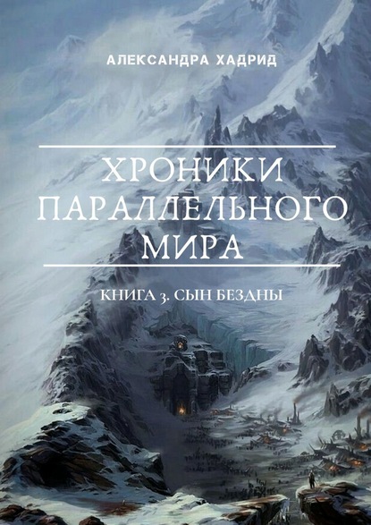 ХРОНИКИ ПАРАЛЛЕЛЬНОГО МИРА. Книга 3. Сын Бездны — Александра Хадрид