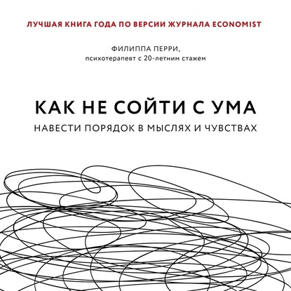 Как не сойти с ума. Навести порядок в мыслях и чувствах - Филиппа Перри