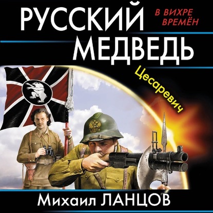 Русский Медведь. Цесаревич — Михаил Ланцов