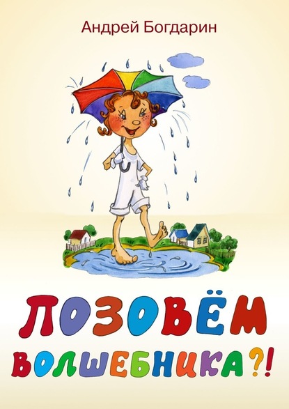 Позовём волшебника?! Сказочная история в стихах и картинках — Андрей Богдарин