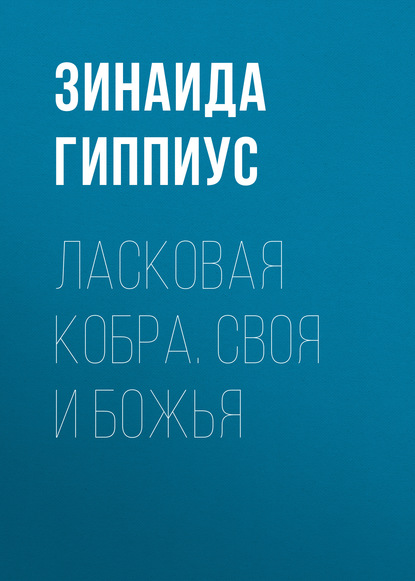 Ласковая кобра. Своя и Божья - Зинаида Гиппиус