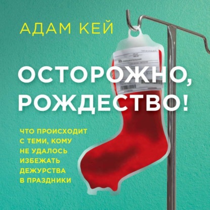 Осторожно, Рождество! Что происходит с теми, кому не удалось избежать дежурства в праздники - Адам Кей