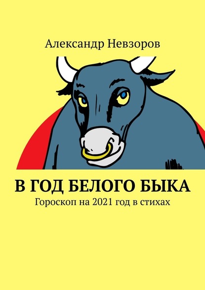 В год Белого Быка. Гороскоп на 2021 год в стихах — Александр Невзоров