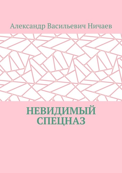 Невидимый спецназ - Александр Васильевич Ничаев