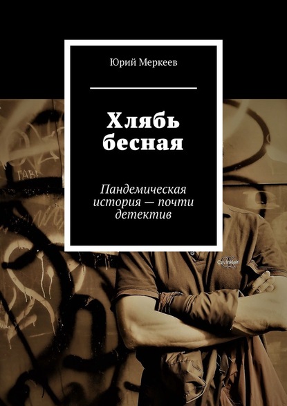 Хлябь бесная. Пандемическая история – почти детектив - Юрий Меркеев