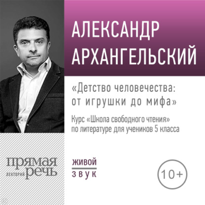 Лекция «Детство человечества: от игрушки до мифа» — А. Н. Архангельский