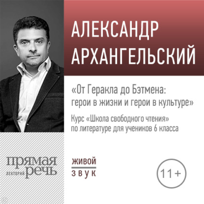 Лекция «От Геракла до Бэтмена: герои в жизни и герои в культуре» — А. Н. Архангельский