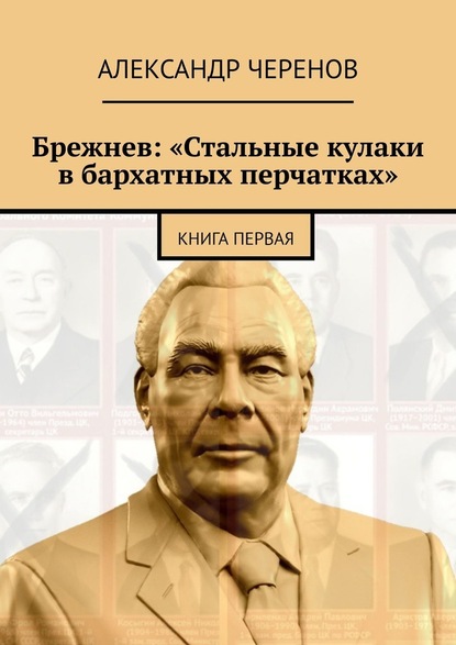 Брежнев: «Стальные кулаки в бархатных перчатках». Книга первая - Александр Черенов