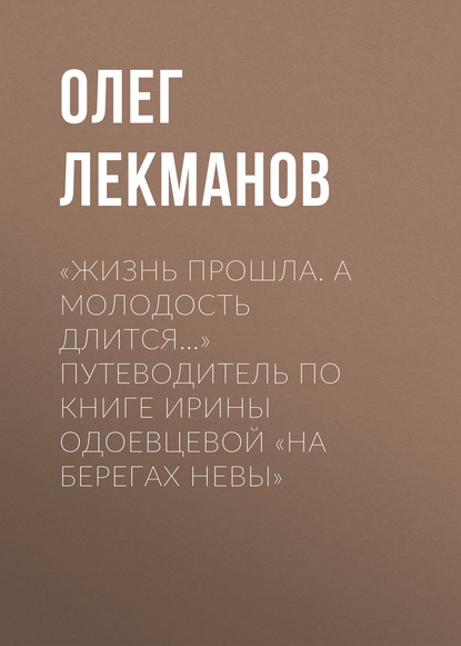 «Жизнь прошла. А молодость длится…» Путеводитель по книге Ирины Одоевцевой «На берегах Невы» — Олег Лекманов