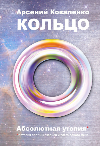 Кольцо. Абсолютная утопия. История про 13 Аркадиев и всего одного меня - А. С. Коваленко
