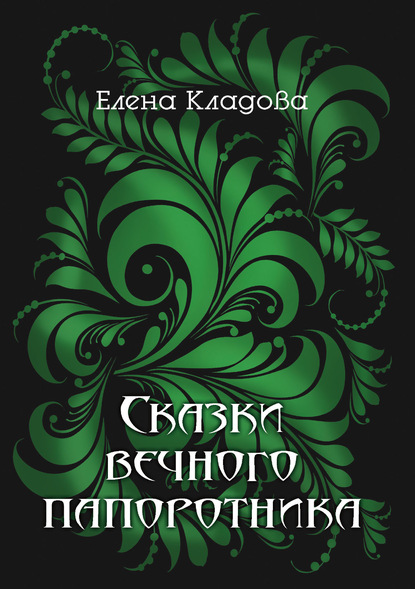 Сказки вечного папоротника — Елена Кладова