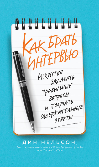 Как брать интервью. Искусство задавать правильные вопросы и получать содержательные ответы — Дин Нельсон