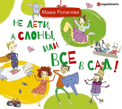 Не дети, а слоны, или Все в сад! — Маша Рупасова