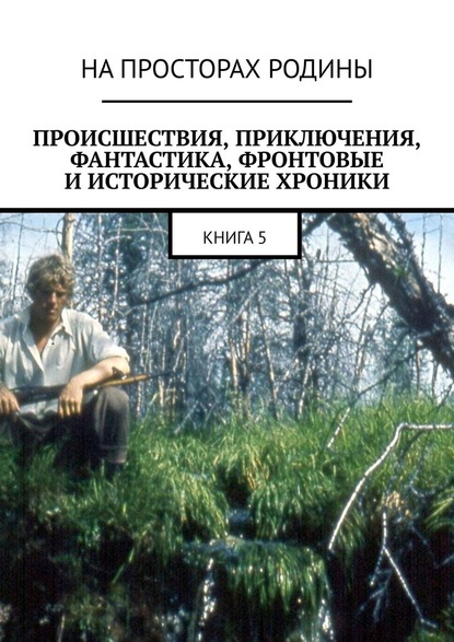 Происшествия, приключения, фантастика, фронтовые и исторические хроники. Книга 5 — Анатолий Музис