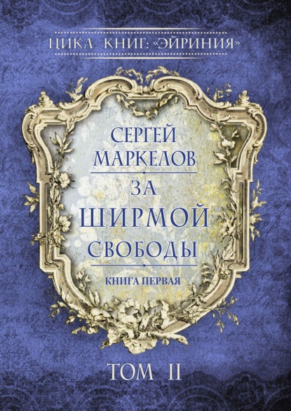 За Ширмой Свободы. Цикл книг: «Эйриния». Книга первая. Том II - Сергей Маркелов