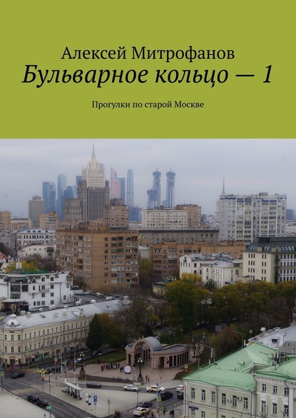 Бульварное кольцо – 1. Прогулки по старой Москве — Алексей Митрофанов