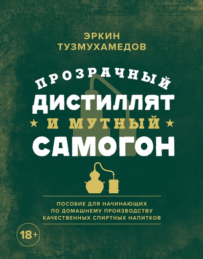 Прозрачный дистиллят и мутный самогон. Пособие для начинающих по домашнему производству качественных спиртных напитков - Эркин Тузмухамедов