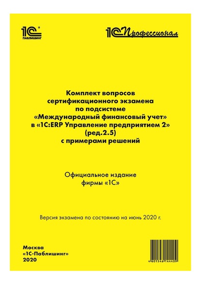 Комплект вопросов сертификационного экзамена «1С:Профессионал» по подсистеме «Международный финансовый учет» в «1С:ERP Управление предприятием 2» (ред. 2.5) с примерами решений - Фирма «1С»