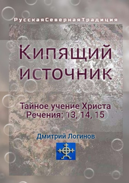 Кипящий источник. Тайное учение Христа. Речения 13, 14, 15 — Дмитрий Логинов