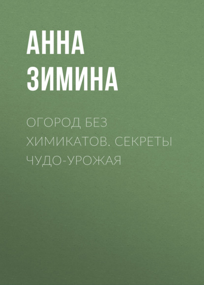 Огород без химикатов. Секреты чудо-урожая — Анна Зимина