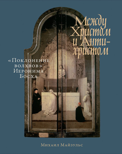 Между Христом и Антихристом. «Поклонение волхвов» Иеронима Босха - Михаил Майзульс