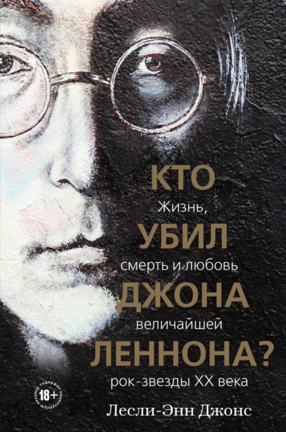 Кто убил Джона Леннона? Жизнь, смерть и любовь величайшей рок-звезды XX века - Лесли-Энн Джонс