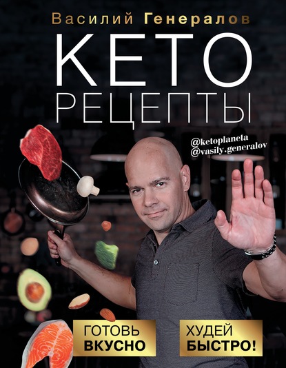 Кеторецепты. Готовь вкусно, худей быстро! - Василий Генералов