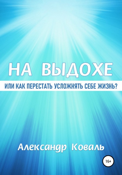 На выдохе, или Как перестать усложнять себе жизнь - Александр Викторович Коваль